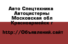 Авто Спецтехника - Автоцистерны. Московская обл.,Красноармейск г.